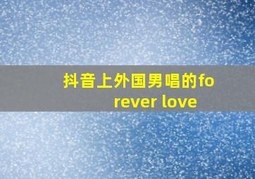 抖音上外国男唱的forever love